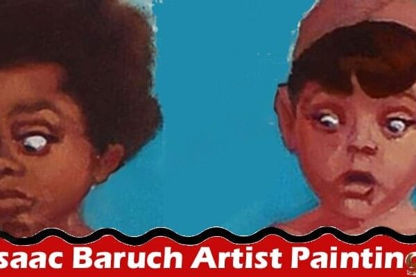 The Artistry of Isaac Baruch: The Best Way to Print His Paintings